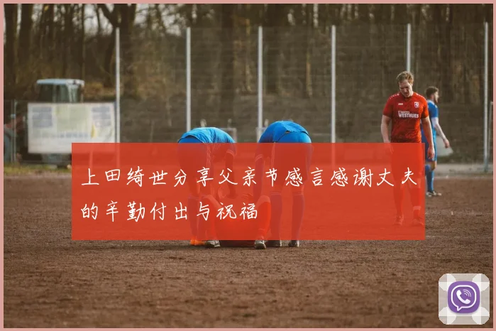 上田绮世分享父亲节感言感谢丈夫的辛勤付出与祝福