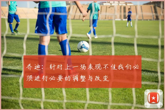 乔迪：针对上一场表现不佳我们必须进行必要的调整与改变