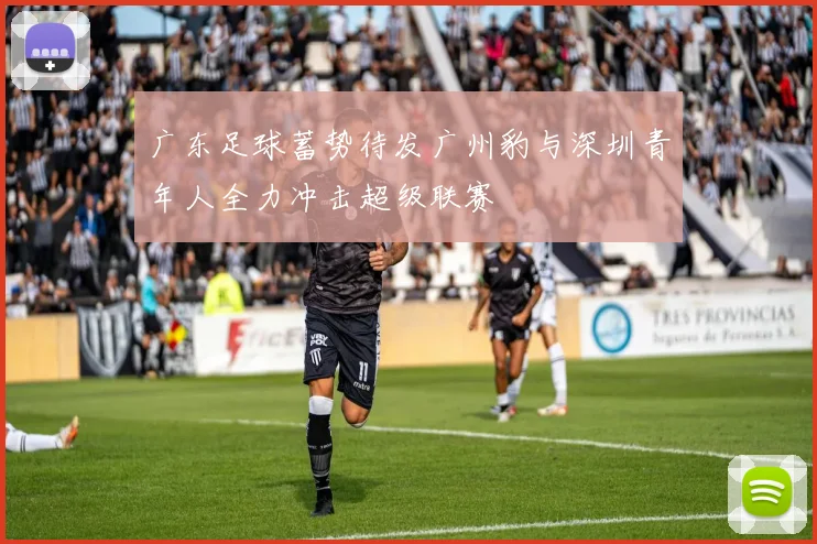 广东足球蓄势待发广州豹与深圳青年人全力冲击超级联赛