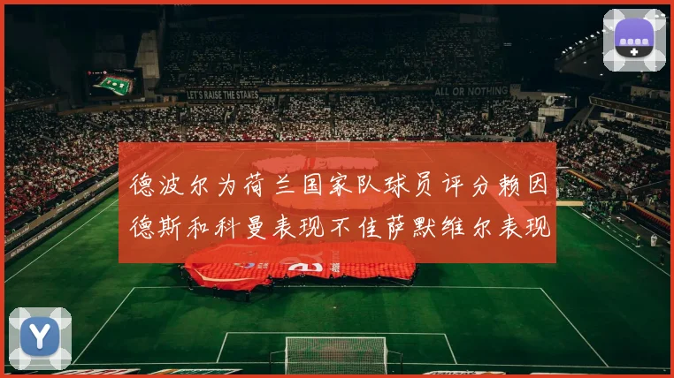 德波尔为荷兰国家队球员评分赖因德斯和科曼表现不佳萨默维尔表现最佳