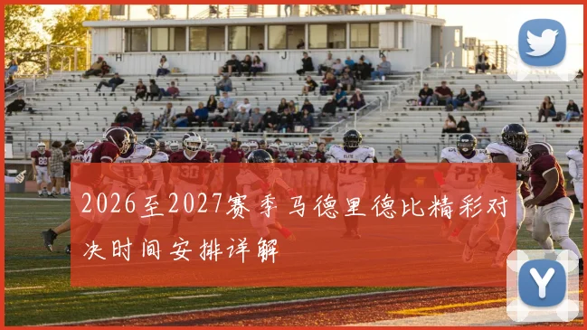 2026至2027赛季马德里德比精彩对决时间安排详解